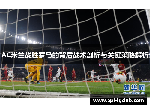 AC米兰战胜罗马的背后战术剖析与关键策略解析
