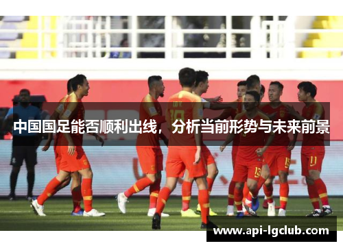 中国国足能否顺利出线，分析当前形势与未来前景