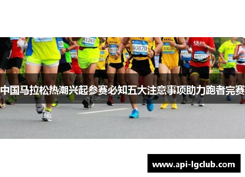 中国马拉松热潮兴起参赛必知五大注意事项助力跑者完赛