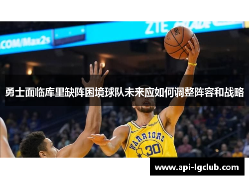 勇士面临库里缺阵困境球队未来应如何调整阵容和战略