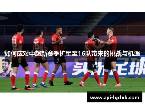 如何应对中超新赛季扩军至16队带来的挑战与机遇