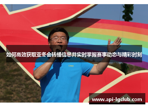 如何高效获取亚冬会转播信息并实时掌握赛事动态与精彩时刻