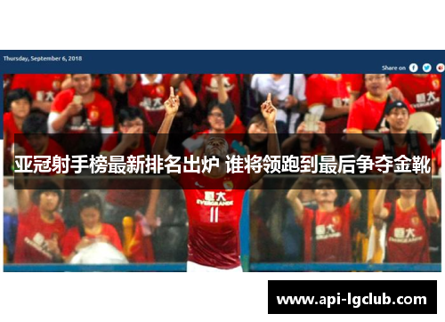 亚冠射手榜最新排名出炉 谁将领跑到最后争夺金靴