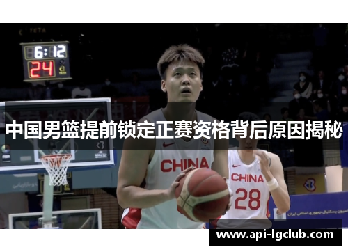 中国男篮提前锁定正赛资格背后原因揭秘