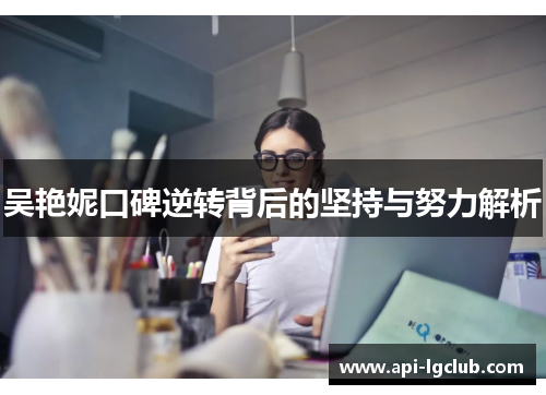 吴艳妮口碑逆转背后的坚持与努力解析