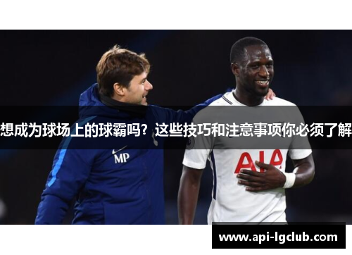 想成为球场上的球霸吗？这些技巧和注意事项你必须了解