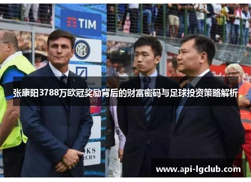 张康阳3788万欧冠奖励背后的财富密码与足球投资策略解析