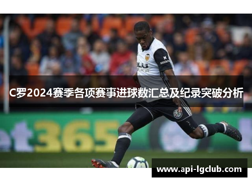 C罗2024赛季各项赛事进球数汇总及纪录突破分析