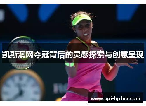 凯斯澳网夺冠背后的灵感探索与创意呈现