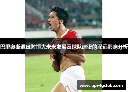 巴里奥斯退役对恒大未来发展及球队建设的深远影响分析
