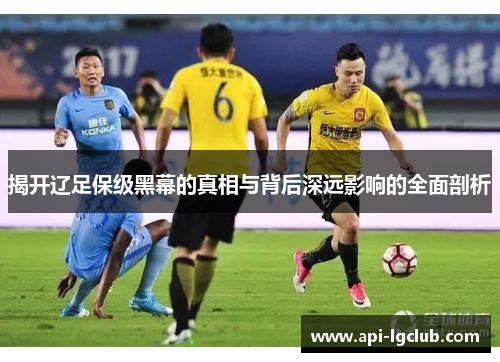 揭开辽足保级黑幕的真相与背后深远影响的全面剖析