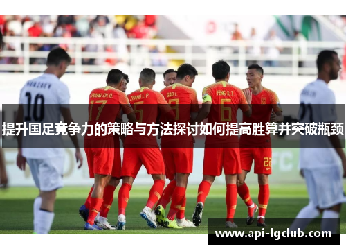 提升国足竞争力的策略与方法探讨如何提高胜算并突破瓶颈