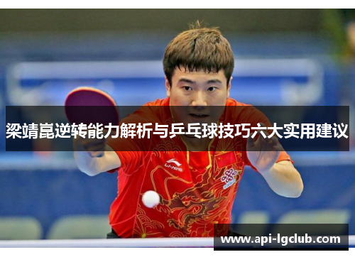 梁靖崑逆转能力解析与乒乓球技巧六大实用建议
