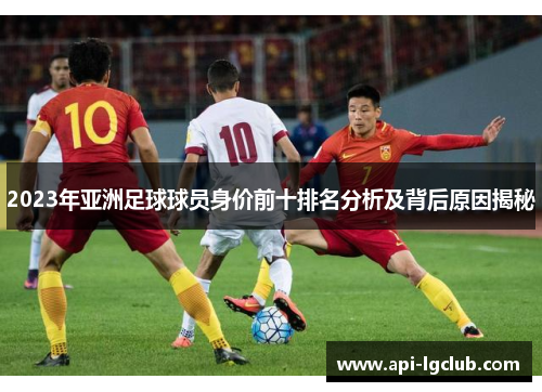2023年亚洲足球球员身价前十排名分析及背后原因揭秘