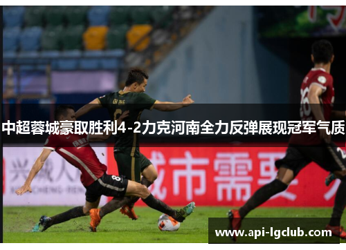 中超蓉城豪取胜利4-2力克河南全力反弹展现冠军气质