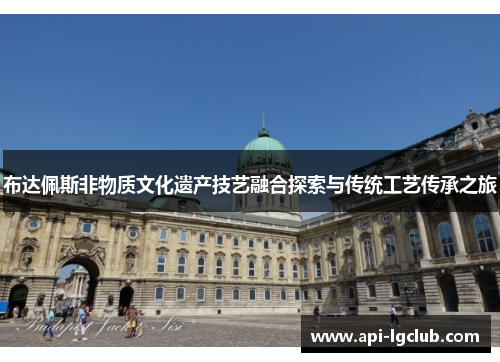 布达佩斯非物质文化遗产技艺融合探索与传统工艺传承之旅