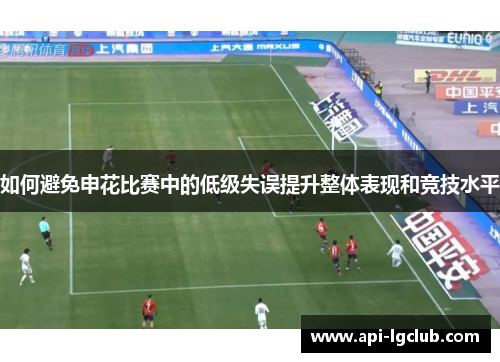 如何避免申花比赛中的低级失误提升整体表现和竞技水平