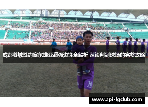 成都蓉城签约塞尔维亚超强边锋全解析 从谈判到球场的完整攻略