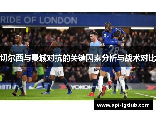 切尔西与曼城对抗的关键因素分析与战术对比
