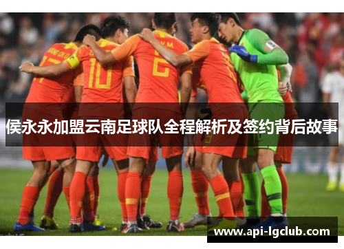 侯永永加盟云南足球队全程解析及签约背后故事