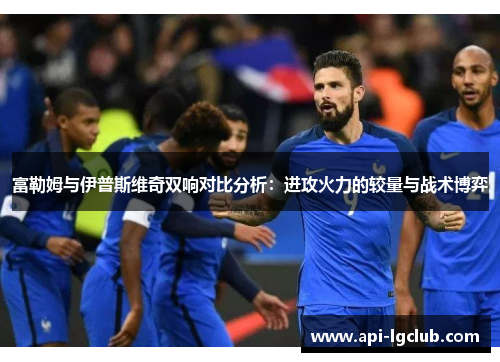 富勒姆与伊普斯维奇双响对比分析：进攻火力的较量与战术博弈