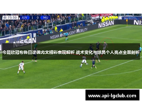 今晨欧冠布鲁日逆袭尤文精彩表现解析 战术变化与球员个人亮点全面剖析