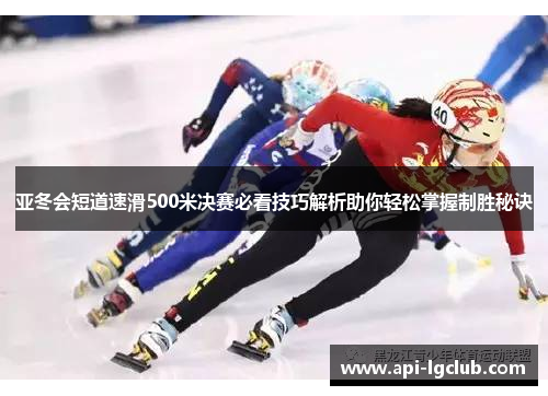 亚冬会短道速滑500米决赛必看技巧解析助你轻松掌握制胜秘诀