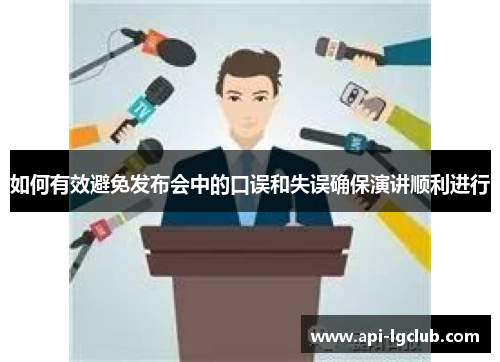 如何有效避免发布会中的口误和失误确保演讲顺利进行