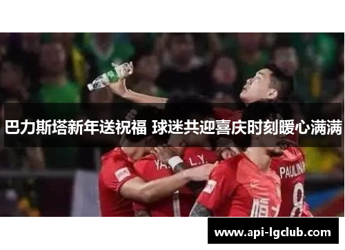 巴力斯塔新年送祝福 球迷共迎喜庆时刻暖心满满