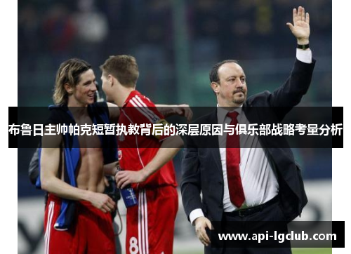 布鲁日主帅帕克短暂执教背后的深层原因与俱乐部战略考量分析
