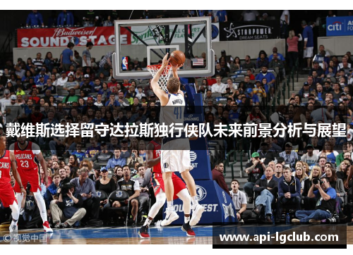戴维斯选择留守达拉斯独行侠队未来前景分析与展望