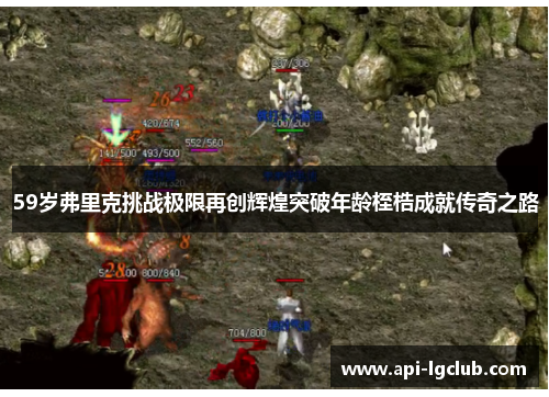 59岁弗里克挑战极限再创辉煌突破年龄桎梏成就传奇之路