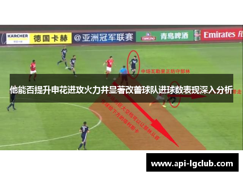 他能否提升申花进攻火力并显著改善球队进球数表现深入分析