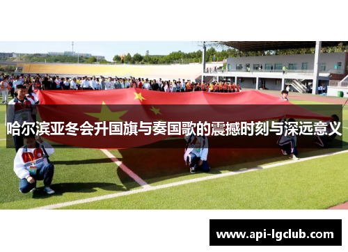 哈尔滨亚冬会升国旗与奏国歌的震撼时刻与深远意义