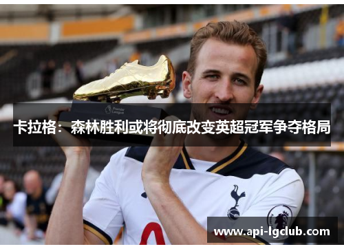 卡拉格：森林胜利或将彻底改变英超冠军争夺格局