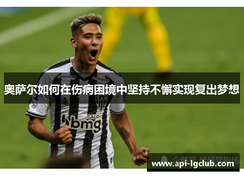 奥萨尔如何在伤病困境中坚持不懈实现复出梦想