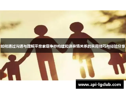 如何通过沟通与理解平息家庭争吵构建和谐亲情关系的实用技巧与经验分享