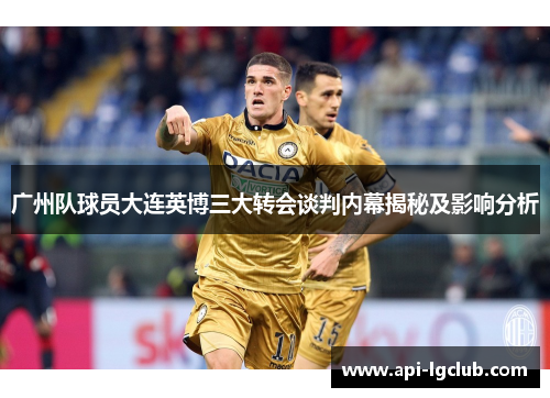 广州队球员大连英博三大转会谈判内幕揭秘及影响分析
