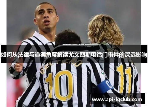 如何从法律与道德角度解读尤文图斯电话门事件的深远影响