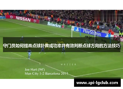 守门员如何提高点球扑救成功率并有效判断点球方向的方法技巧