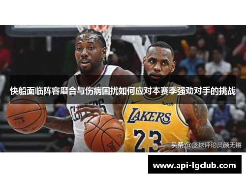 快船面临阵容磨合与伤病困扰如何应对本赛季强劲对手的挑战