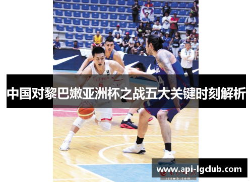 中国对黎巴嫩亚洲杯之战五大关键时刻解析