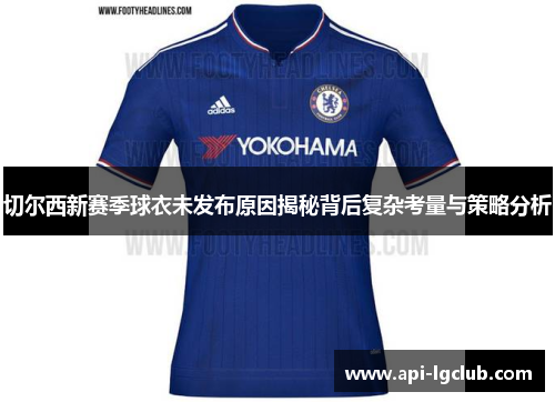切尔西新赛季球衣未发布原因揭秘背后复杂考量与策略分析