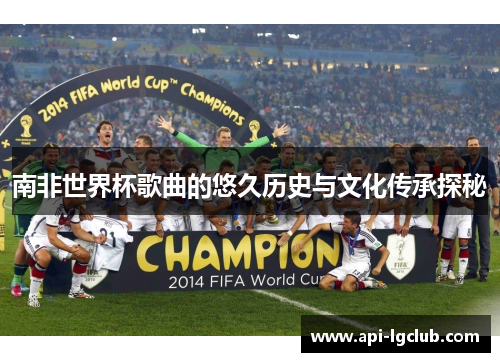 南非世界杯歌曲的悠久历史与文化传承探秘