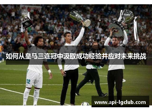 如何从皇马三连冠中汲取成功经验并应对未来挑战