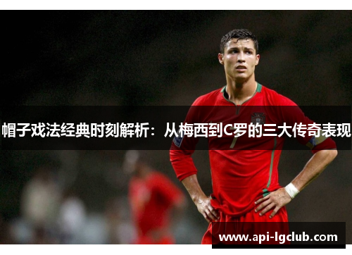 帽子戏法经典时刻解析：从梅西到C罗的三大传奇表现