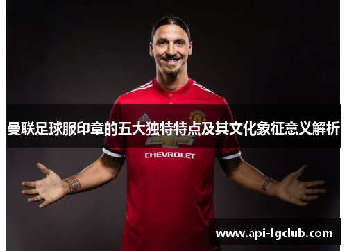 曼联足球服印章的五大独特特点及其文化象征意义解析