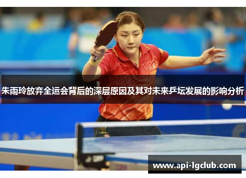 朱雨玲放弃全运会背后的深层原因及其对未来乒坛发展的影响分析