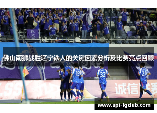 佛山南狮战胜辽宁铁人的关键因素分析及比赛亮点回顾