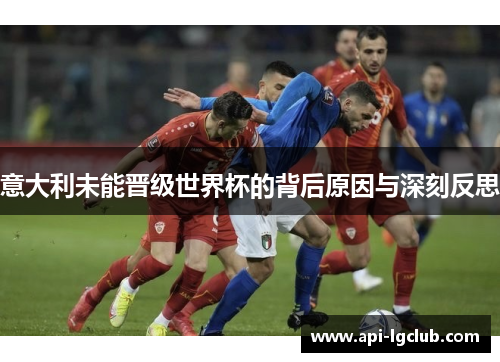 意大利未能晋级世界杯的背后原因与深刻反思